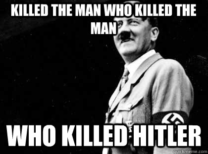 killed the man who killed the man who Killed Hitler  Good guy hitler