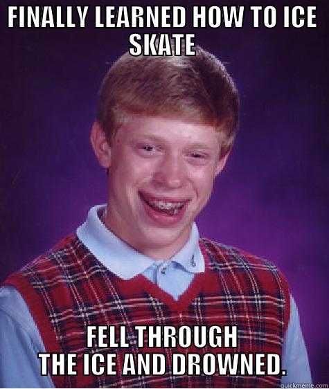 better luck next time.. - FINALLY LEARNED HOW TO ICE SKATE FELL THROUGH THE ICE AND DROWNED. Bad Luck Brian