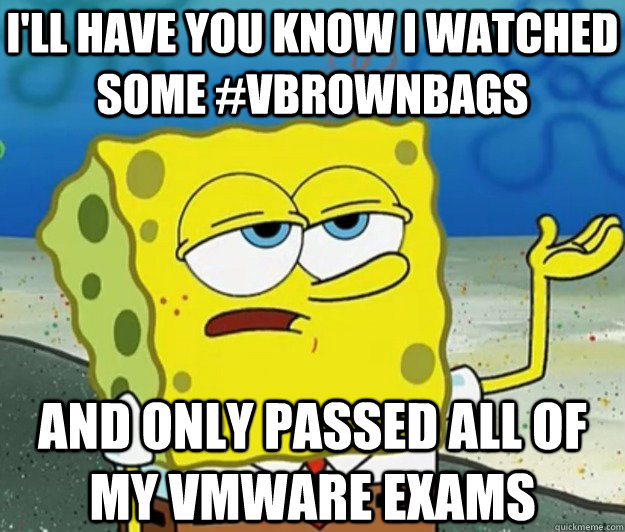 I'LL HAVE YOU KNOW I watched some #vBrownBags and only passed all of my vmware exams  Tough Spongebob