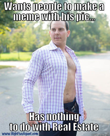 Sex Sells Real Estate - WANTS PEOPLE TO MAKE A MEME WITH HIS PIC... HAS NOTHING TO DO WITH REAL ESTATE Misc