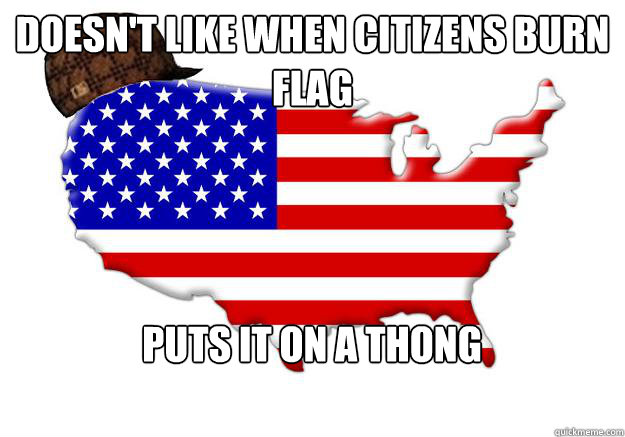 Doesn't like when citizens burn flag Puts it on a thong   Scumbag america