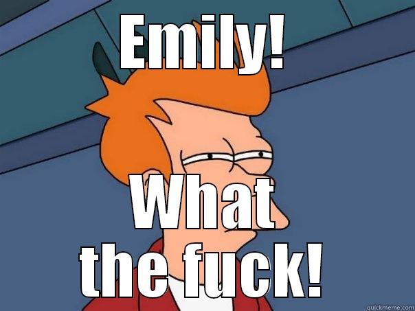 EMILY! WHAT THE FUCK! Futurama Fry