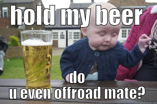 HOLD MY BEER DO U EVEN OFFROAD MATE? drunk baby