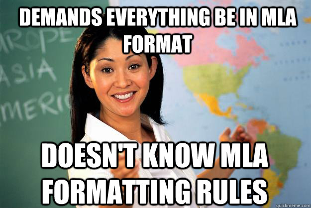 Demands everything be in MLA format Doesn't know MLA formatting rules - Demands everything be in MLA format Doesn't know MLA formatting rules  Unhelpful High School Teacher