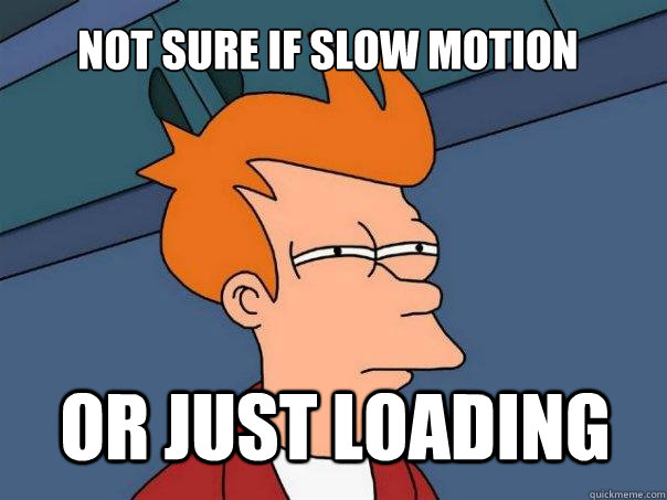 not sure if slow motion or just loading  Futurama Fry