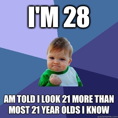 I'm 28 Am told I look 21 more than most 21 year olds I know  Success Kid