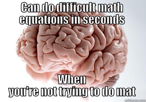 CAN DO DIFFICULT MATH EQUATIONS IN SECONDS WHEN YOU'RE NOT TRYING TO DO MATH Scumbag Brain