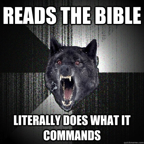 Reads the bible literally does what it commands  Insanity Wolf