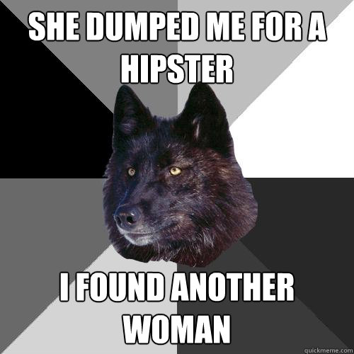 she dumped me for a hipster i found another woman  Sanity Wolf