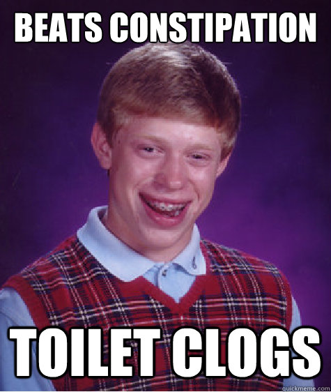 Beats constipation Toilet clogs  Bad Luck Brian