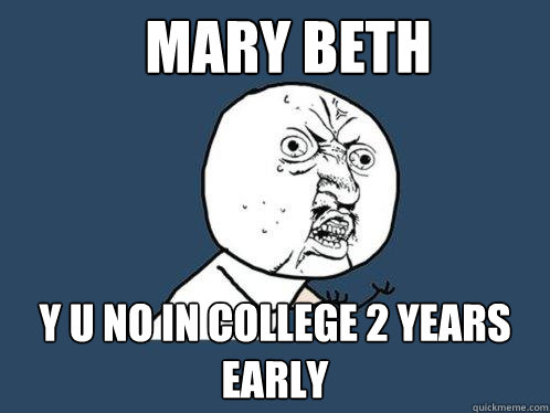 Mary Beth y u no in college 2 years early  Y U No