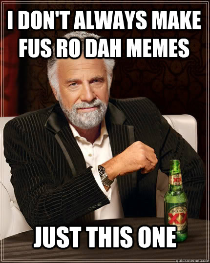 i don't always make Fus Ro Dah memes just this one - i don't always make Fus Ro Dah memes just this one  The Most Interesting Man In The World