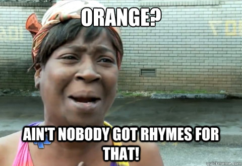 Orange? Ain't nobody got rhymes for that! - Orange? Ain't nobody got rhymes for that!  aint nobody got time