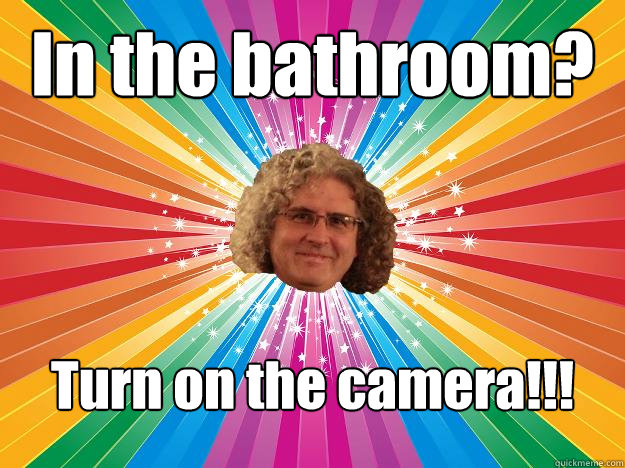 In the bathroom? Turn on the camera!!!  TOO KOOL FOR SCHOOL