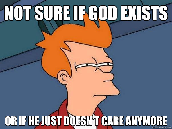 Not sure if god exists or if he just doesn't care anymore - Not sure if god exists or if he just doesn't care anymore  Futurama Fry