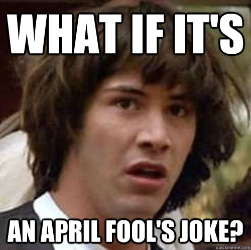 What if it's an april fool's joke?  conspiracy keanu