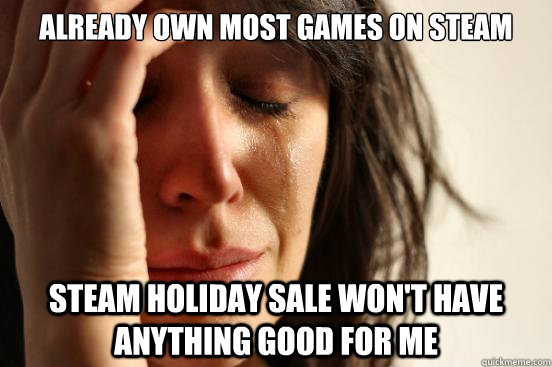 Already own most games on Steam Steam holiday sale won't have anything good for me  First World Problems