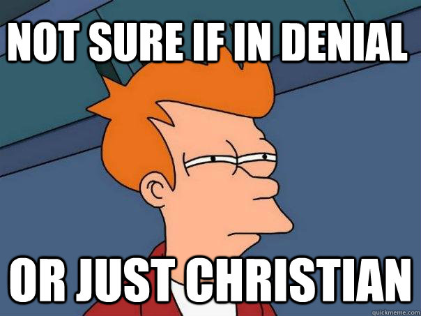 Not sure if in denial or just christian  Futurama Fry