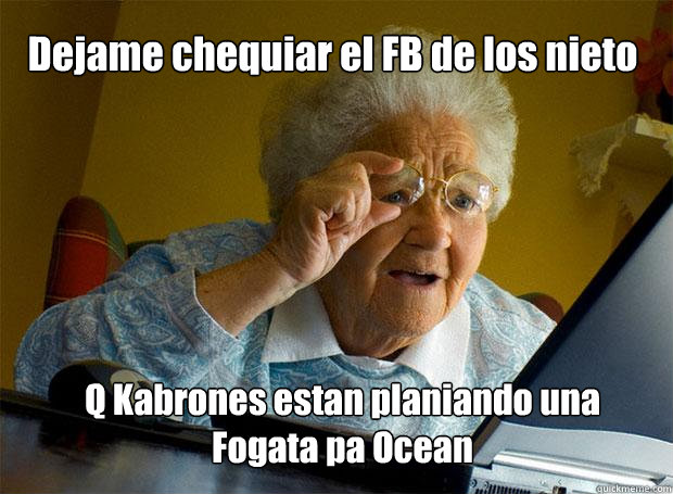 Dejame chequiar el FB de los nieto Q Kabrones estan planiando una Fogata pa Ocean  Grandma finds the Internet