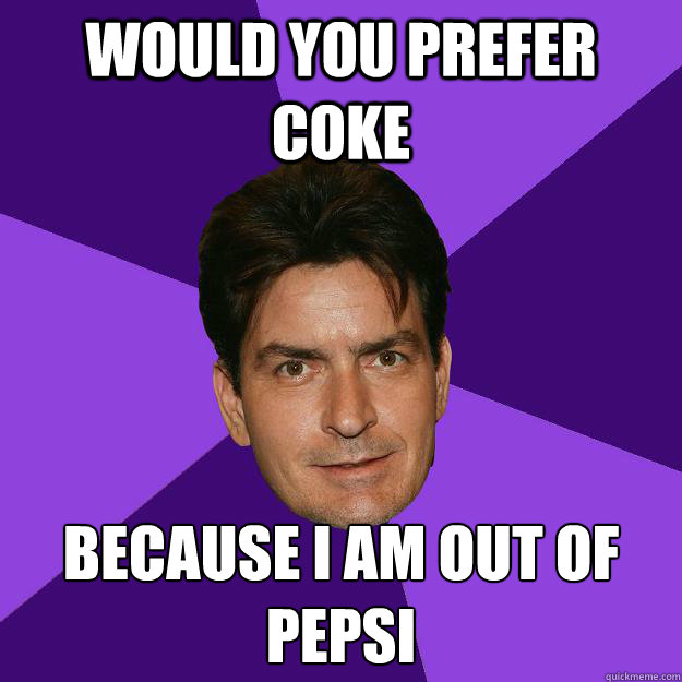 Would you prefer coke Because I am out of Pepsi
  Clean Sheen