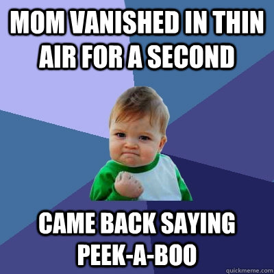 Mom vanished in thin air for a second Came back saying peek-a-boo  Success Kid