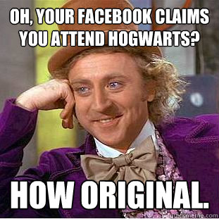 Oh, your Facebook claims you attend Hogwarts?  How original.  Condescending Wonka