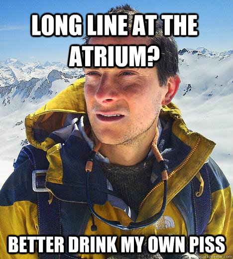 LONG LINE AT THE ATRIUM? BETTER DRINK MY OWN PISS  Bear Grylls