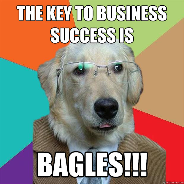 The key to business success is Bagles!!!  Business Dog