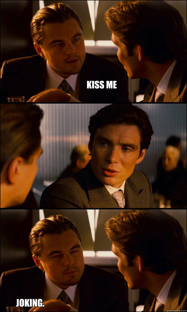 Kiss me  Joking.  Inception