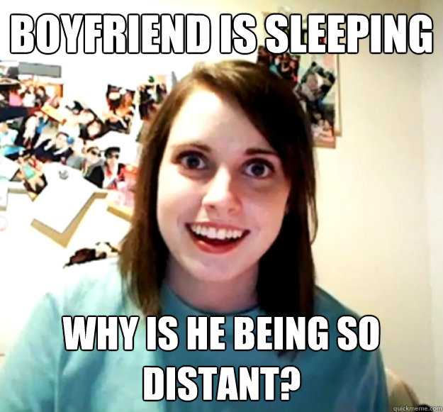 Boyfriend is Sleeping Why is he being so distant? - Boyfriend is Sleeping Why is he being so distant?  Overly Attached Girlfriend