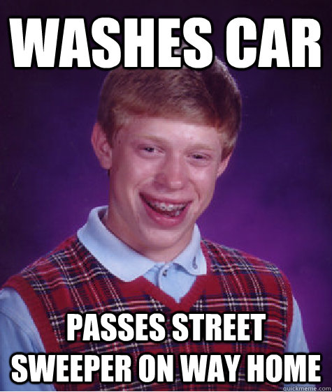 washes car passes street sweeper on way home  Bad Luck Brian