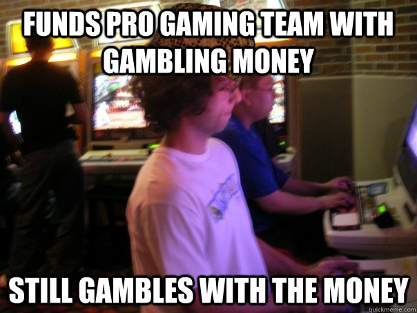 Funds pro gaming team with gambling money still gambles with the money  Scumbag Fighting Game Player