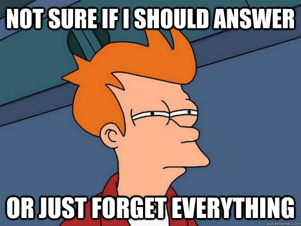 Not sure if I should answer Or just forget everything  Futurama Fry