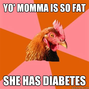 yo' momma is so fat She has diabetes  Anti-Joke Chicken