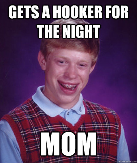 Gets a hooker for the night mom  Bad Luck Brian