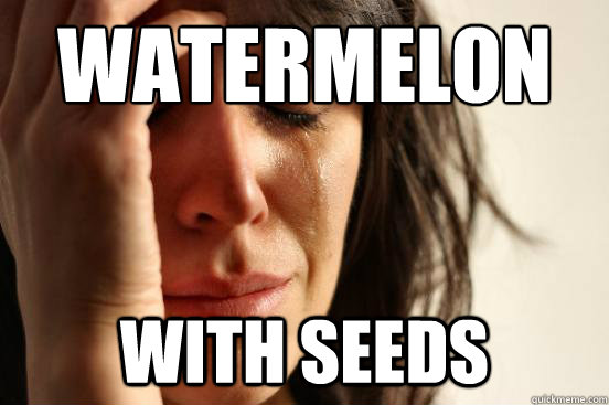 Watermelon with seeds - Watermelon with seeds  First World Problems