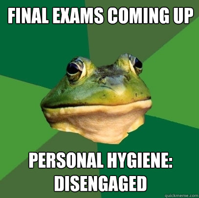 FINAL EXAMS COMING UP PERSONAL HYGIENE:
DISENGAGED - FINAL EXAMS COMING UP PERSONAL HYGIENE:
DISENGAGED  Foul Bachelor Frog