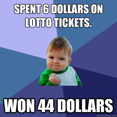 Spent 6 dollars on lotto tickets. Won 44 dollars  Success Kid