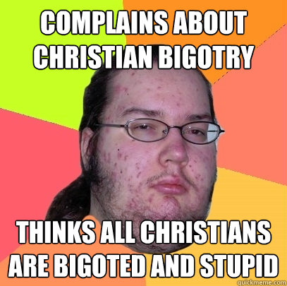 complains about christian bigotry Thinks all Christians are bigoted and stupid  Butthurt Dweller