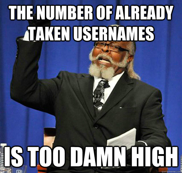 The number of already taken usernames Is too damn high  Jimmy McMillan