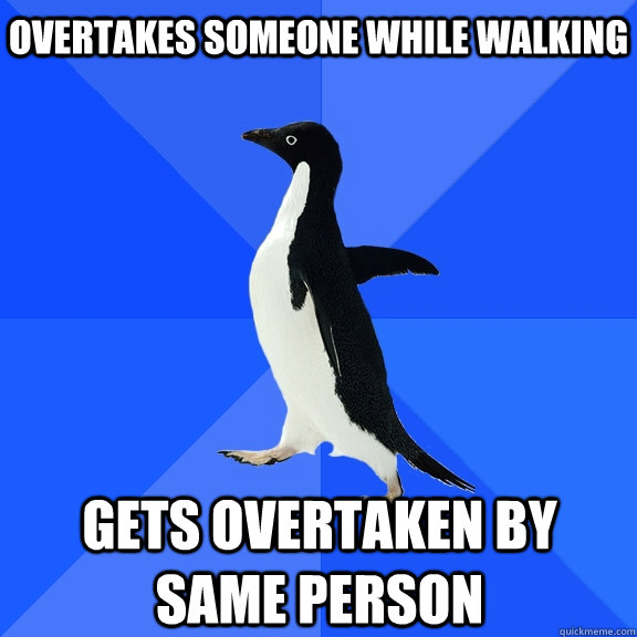 overtakes someone while walking gets overtaken by same person - overtakes someone while walking gets overtaken by same person  Socially Awkward Penguin