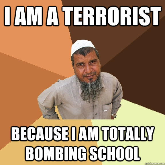 i am a terrorist because i am totally bombing school - i am a terrorist because i am totally bombing school  Ordinary Muslim Man