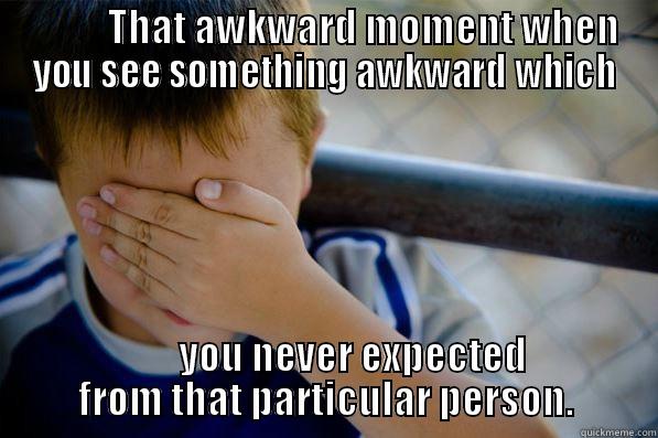           THAT AWKWARD MOMENT WHEN YOU SEE SOMETHING AWKWARD WHICH        YOU NEVER EXPECTED FROM THAT PARTICULAR PERSON. Confession kid