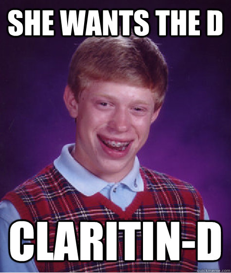 She wants the D Claritin-D - She wants the D Claritin-D  Bad Luck Brian