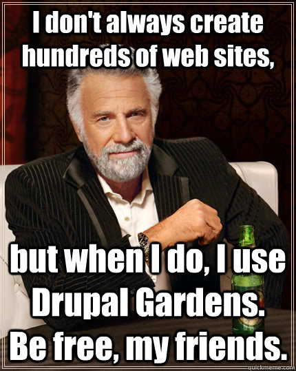 I don't always create hundreds of web sites, but when I do, I use Drupal Gardens.  Be free, my friends. - I don't always create hundreds of web sites, but when I do, I use Drupal Gardens.  Be free, my friends.  The Most Interesting Man In The World