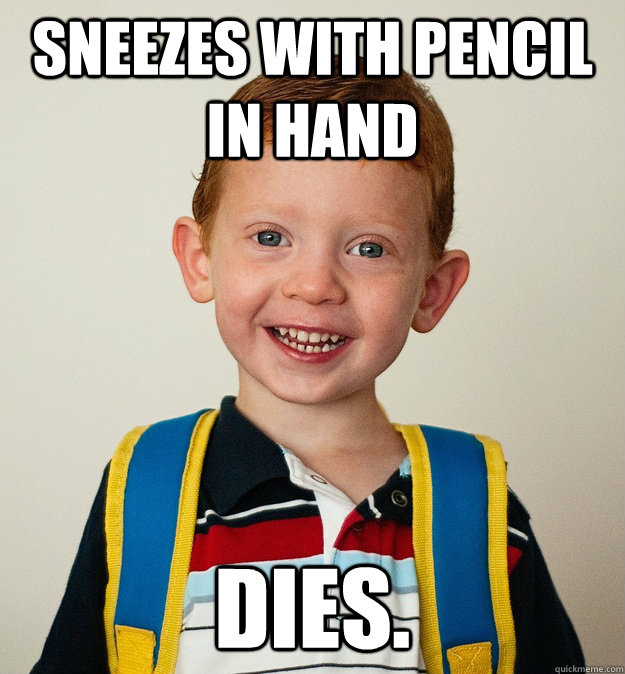 sneezes with pencil in hand DIES.   Pre-School Freshman