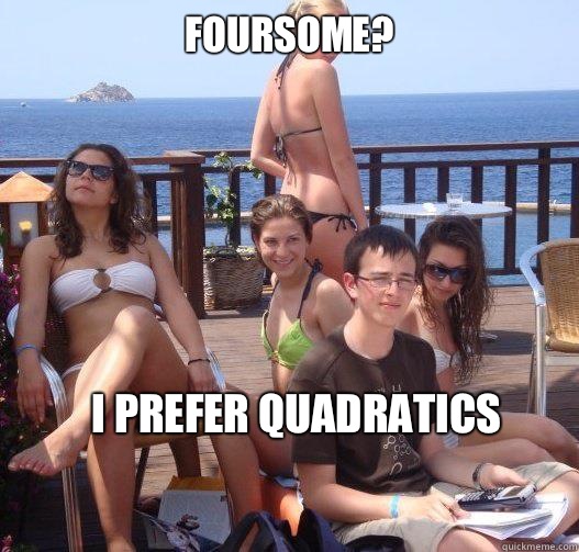 Foursome? I prefer quadratics  Priority Peter