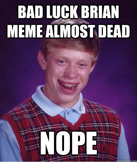 Bad Luck Brian meme almost dead NOPE  Bad Luck Brian