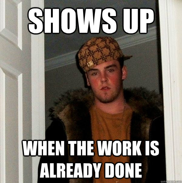 Shows up When the work is already done  Scumbag Steve