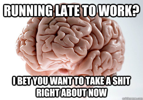 Running late to work? i bet you want to take a shit right about now   Scumbag Brain